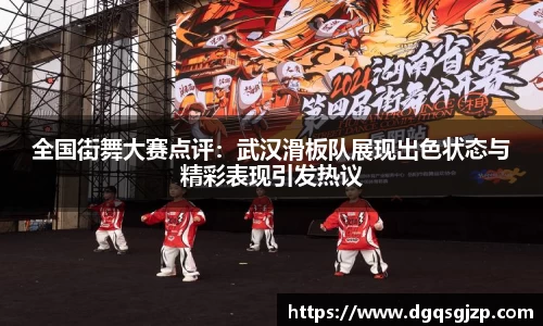 全国街舞大赛点评：武汉滑板队展现出色状态与精彩表现引发热议