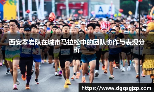 西安攀岩队在城市马拉松中的团队协作与表现分析