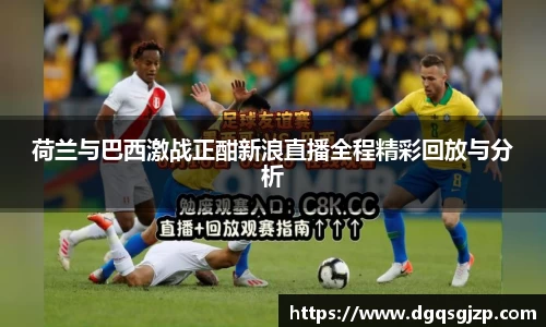 荷兰与巴西激战正酣新浪直播全程精彩回放与分析